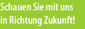 Schauen Sie mit uns in Richtung Zukunft!